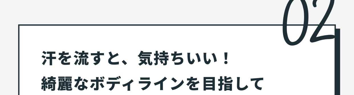 02 汗を流すと、気持ちいい！綺麗なボディラインを目指して