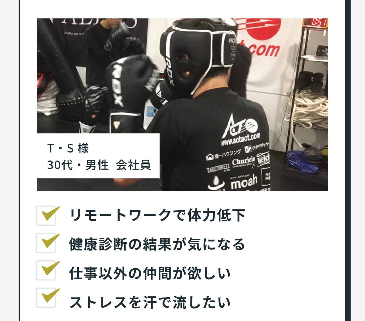 T・S様、30代・男性 会社員の体験談と写真。入会前の悩みは「リモートワークで体力低下」「健康診断の結果が気になる」「仕事以外の仲間が欲しい」「ストレスを汗で流したい」。